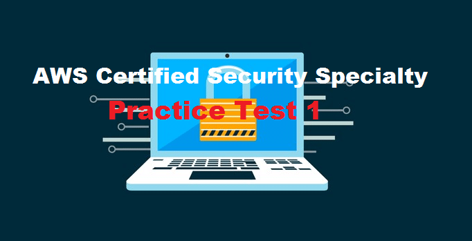 AWS Certified Security Specialty Practice Test 1